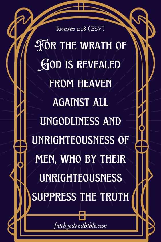 “For the wrath of God is revealed from heaven against all ungodliness and unrighteousness of men, who by their unrighteousness suppress the truth,” (Romans 1:18 (ESV))