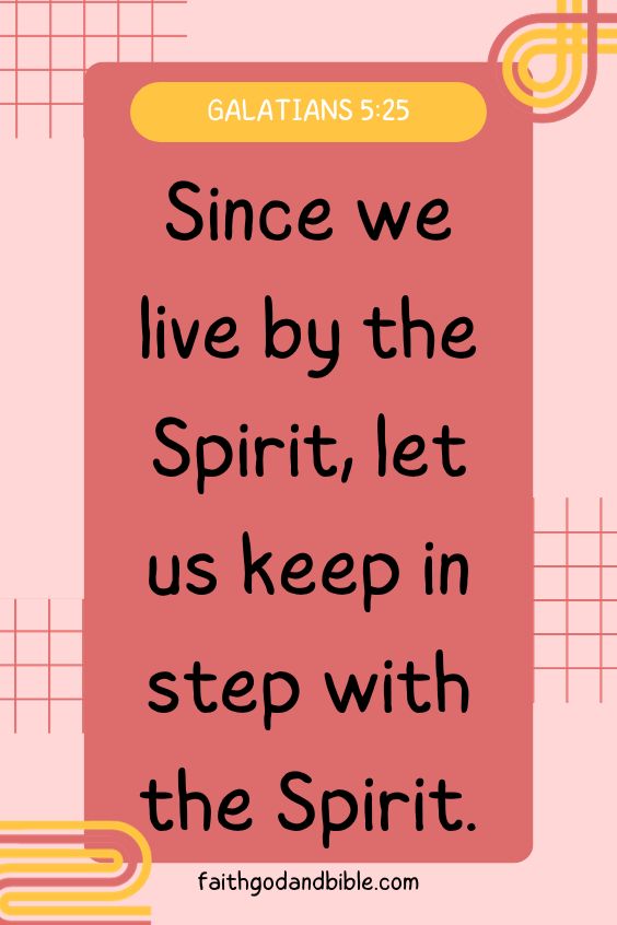 Galatians 5:25  Since we live by the Spirit, let us keep in step with the Spirit.