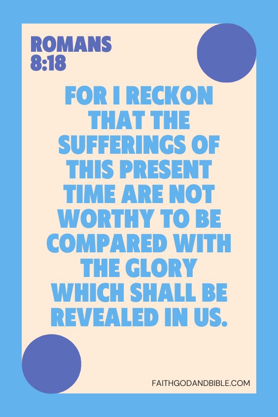For I reckon that the sufferings of this present time are not worthy to be compared with the glory which shall be revealed in us