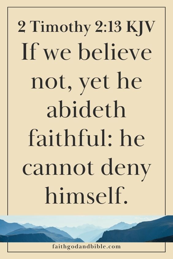 (2 Timothy 2:13 KJV)"If we believe not, yet he abideth faithful: he cannot deny himself."