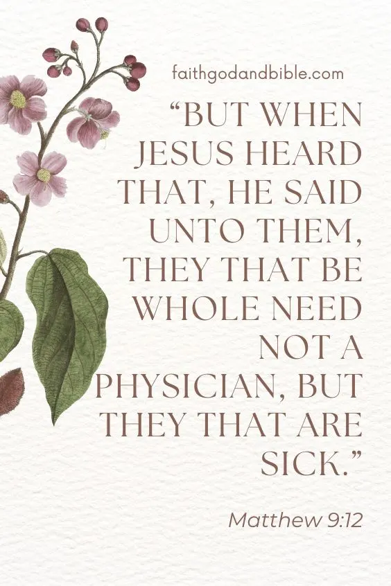 Matthew 9:12 but when Jesus heard that, he said unto them, They that be whole need not a physician, but they that are sick.