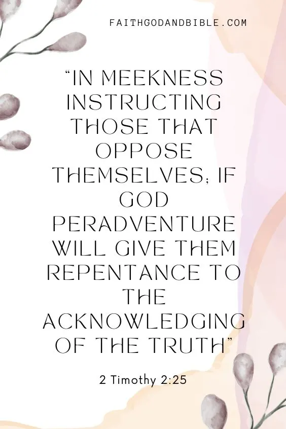 2 Timothy 2:25 In meekness instructing those that oppose themselves; if God peradventure will give them repentance to the acknowledging of the truth;