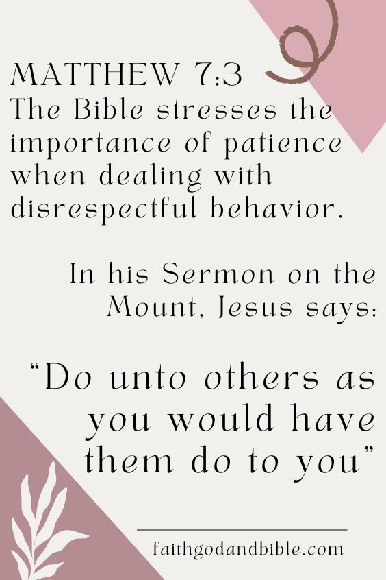 The Bible stresses the importance of patience when dealing with disrespectful behavior. In his Sermon on the Mount, Jesus says: “Do unto others as you would have them do to you” (Matthew 7:3).