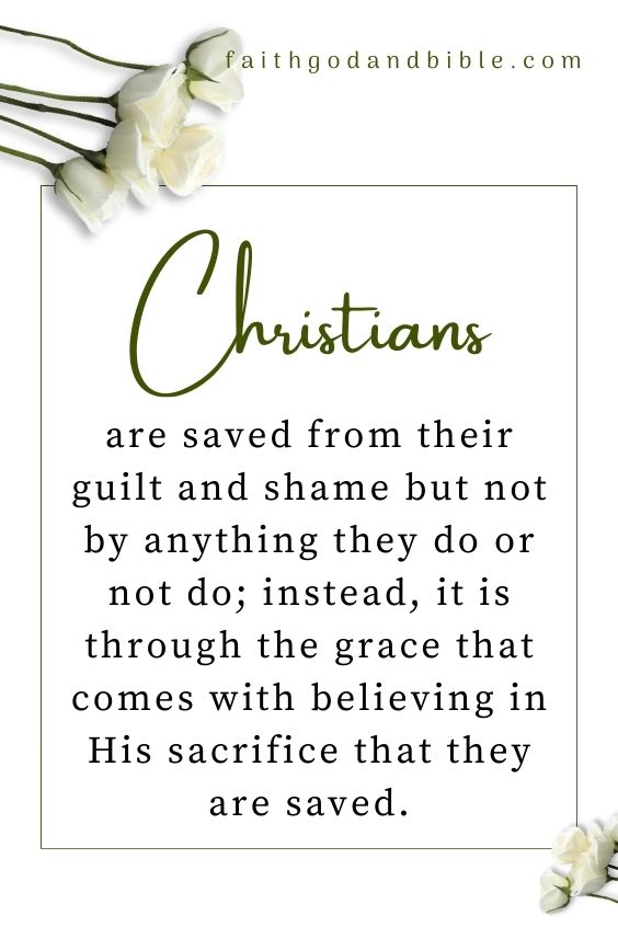Christians are saved from their guilt and shame but not by anything they do or not do; instead, it is through the grace that comes with believing in His sacrifice that they are saved. 