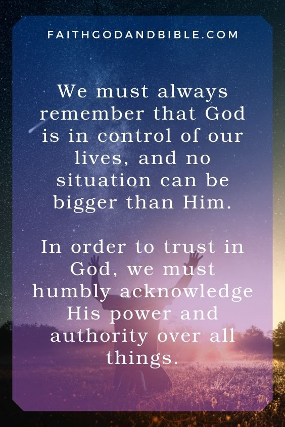 We must always remember that God is in control of our lives, and no situation can be bigger than Him. In order to trust in God, we must humbly acknowledge His power and authority over all things.