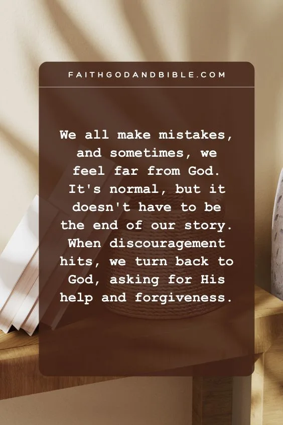 We all make mistakes, and sometimes, we feel far from God. It's normal, but it doesn't have to be the end of our story. When discouragement hits, we turn back to God, asking for His help and forgiveness.