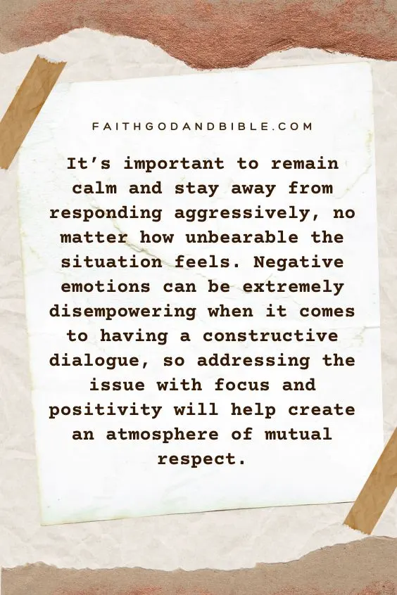 It&rsquo;s important to remain calm and stay away from responding aggressively, no matter how unbearable the situation feels. Negative emotions can be extremely disempowering when it comes to having a constructive dialogue, so addressing the issue with focus and positivity will help create an atmosphere of mutual respect.