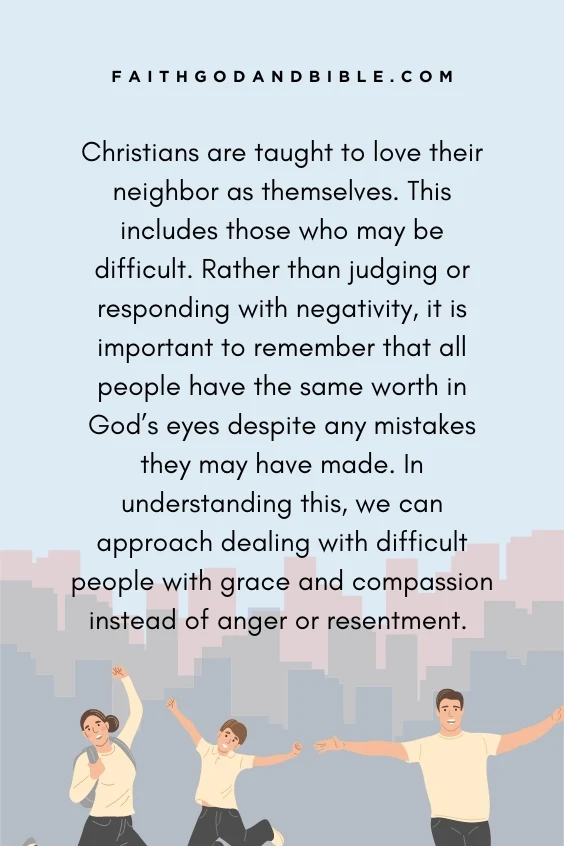 Christians are taught to love their neighbor as themselves. This includes those who may be difficult. Rather than judging or responding with negativity, it is important to remember that all people have the same worth in God&rsquo;s eyes despite any mistakes they may have made. In understanding this, we can approach <a href=