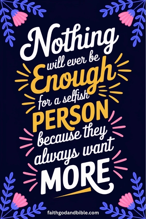 Nothing will ever be enough for a selfish person because they will always want more.